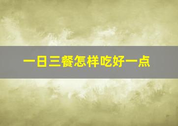 一日三餐怎样吃好一点