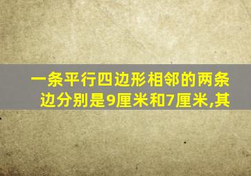 一条平行四边形相邻的两条边分别是9厘米和7厘米,其