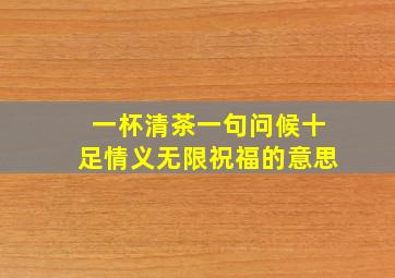 一杯清茶一句问候十足情义无限祝福的意思