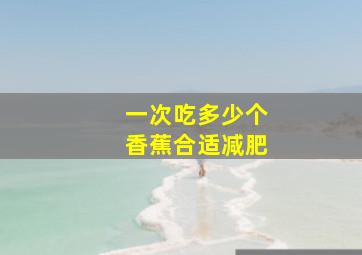 一次吃多少个香蕉合适减肥