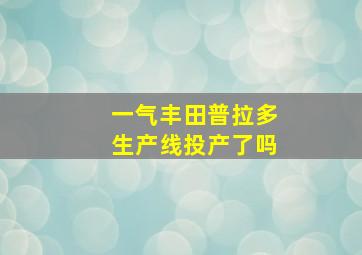 一气丰田普拉多生产线投产了吗