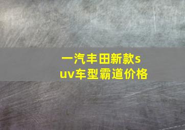 一汽丰田新款suv车型霸道价格