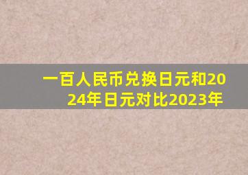 一百人民币兑换日元和2024年日元对比2023年