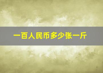 一百人民币多少张一斤