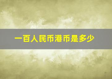 一百人民币港币是多少