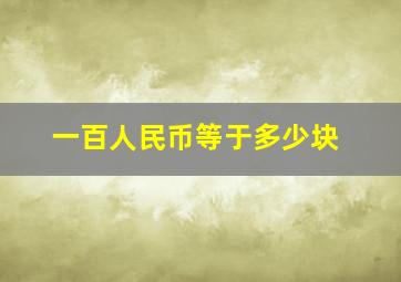 一百人民币等于多少块