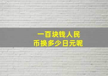 一百块钱人民币换多少日元呢