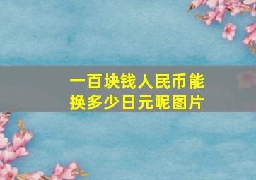 一百块钱人民币能换多少日元呢图片