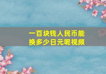 一百块钱人民币能换多少日元呢视频