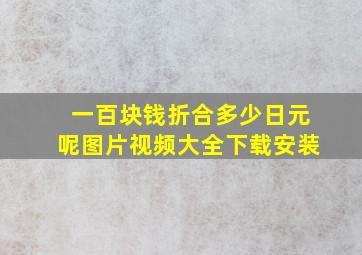 一百块钱折合多少日元呢图片视频大全下载安装