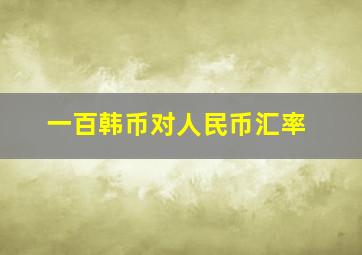 一百韩币对人民币汇率