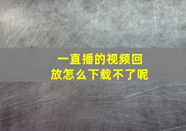 一直播的视频回放怎么下载不了呢