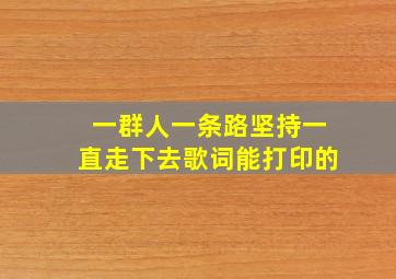 一群人一条路坚持一直走下去歌词能打印的