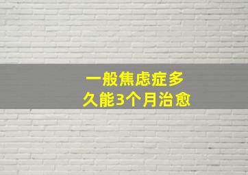 一般焦虑症多久能3个月治愈