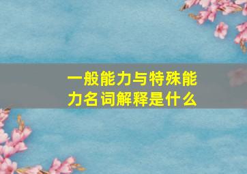 一般能力与特殊能力名词解释是什么