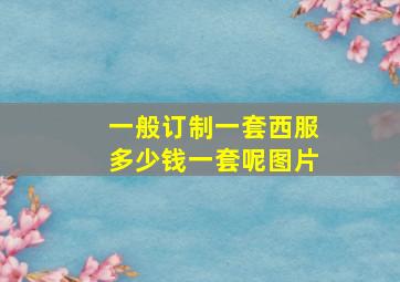 一般订制一套西服多少钱一套呢图片