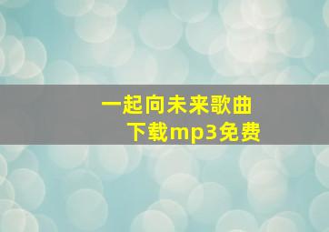 一起向未来歌曲下载mp3免费