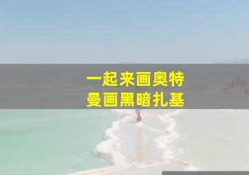 一起来画奥特曼画黑暗扎基