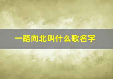 一路向北叫什么歌名字