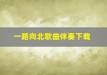 一路向北歌曲伴奏下载