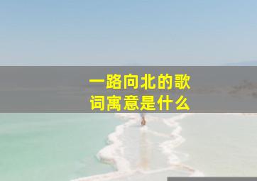 一路向北的歌词寓意是什么