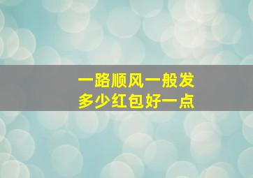 一路顺风一般发多少红包好一点