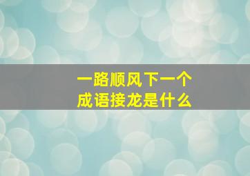 一路顺风下一个成语接龙是什么