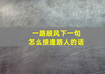 一路顺风下一句怎么接逢路人的话