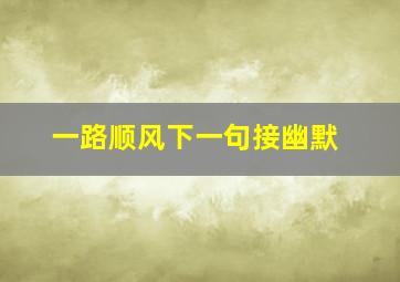 一路顺风下一句接幽默