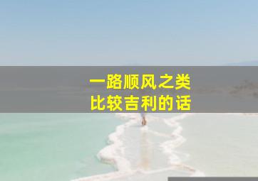 一路顺风之类比较吉利的话