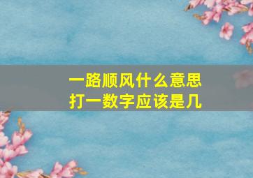 一路顺风什么意思打一数字应该是几