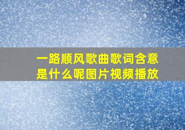 一路顺风歌曲歌词含意是什么呢图片视频播放