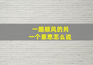 一路顺风的另一个意思怎么说