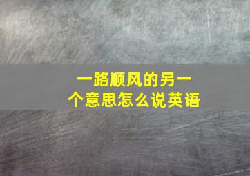 一路顺风的另一个意思怎么说英语