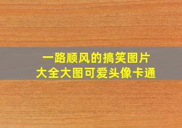 一路顺风的搞笑图片大全大图可爱头像卡通