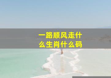 一路顺风走什么生肖什么码