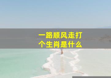 一路顺风走打个生肖是什么