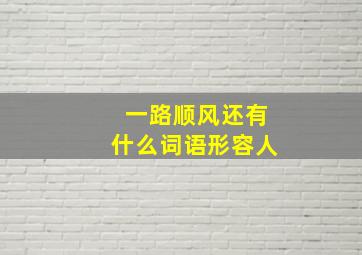 一路顺风还有什么词语形容人