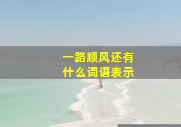 一路顺风还有什么词语表示