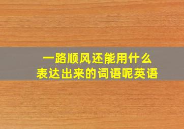 一路顺风还能用什么表达出来的词语呢英语