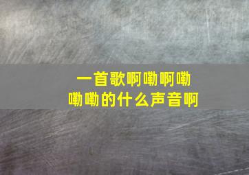 一首歌啊嘞啊嘞嘞嘞的什么声音啊