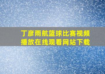 丁彦雨航篮球比赛视频播放在线观看网站下载