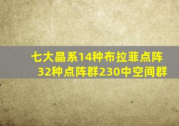 七大晶系14种布拉菲点阵32种点阵群230中空间群