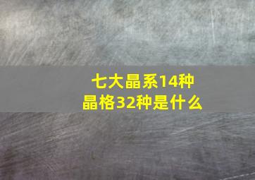 七大晶系14种晶格32种是什么