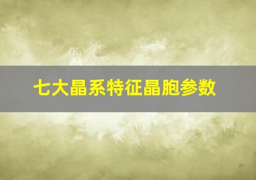 七大晶系特征晶胞参数