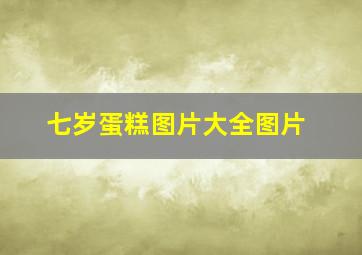 七岁蛋糕图片大全图片