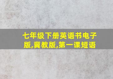 七年级下册英语书电子版,冀教版,第一课短语