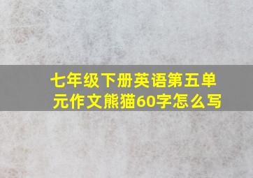 七年级下册英语第五单元作文熊猫60字怎么写