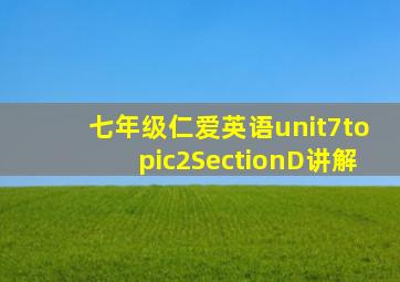 七年级仁爱英语unit7topic2SectionD讲解