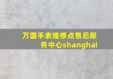 万国手表维修点售后服务中心shanghai